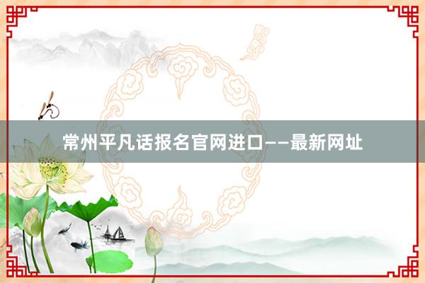 常州平凡话报名官网进口——最新网址