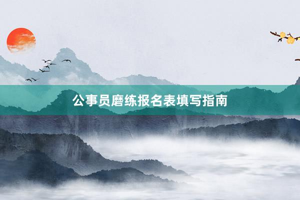 公事员磨练报名表填写指南
