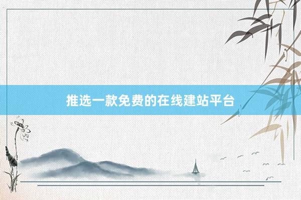 推选一款免费的在线建站平台