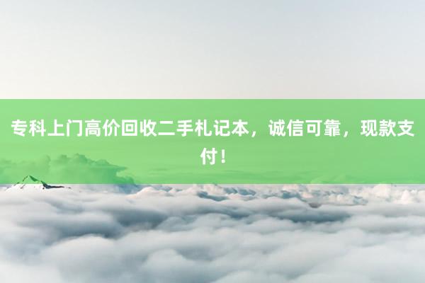 专科上门高价回收二手札记本，诚信可靠，现款支付！