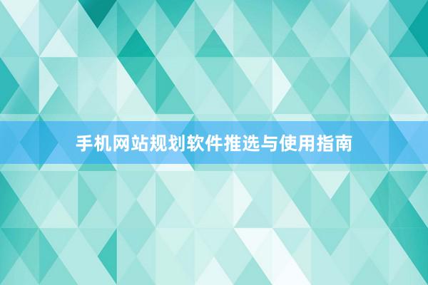 手机网站规划软件推选与使用指南
