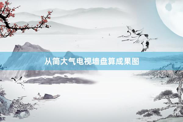 从简大气电视墙盘算成果图