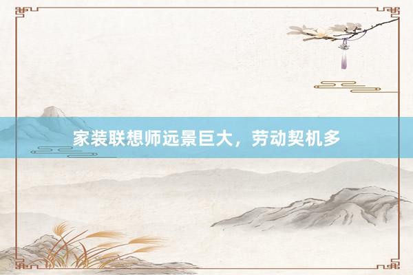 家装联想师远景巨大，劳动契机多