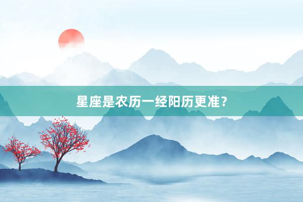 星座是农历一经阳历更准？