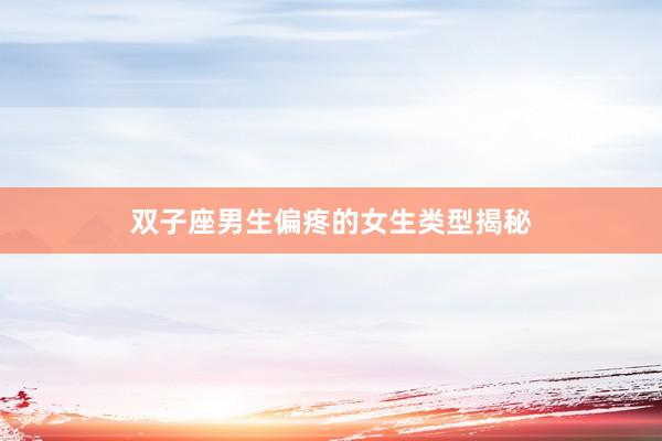 双子座男生偏疼的女生类型揭秘