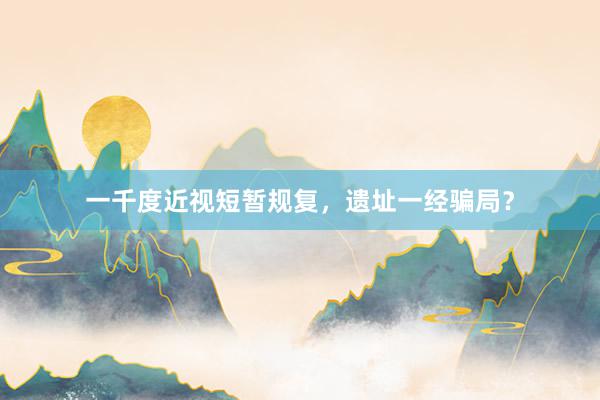 一千度近视短暂规复，遗址一经骗局？