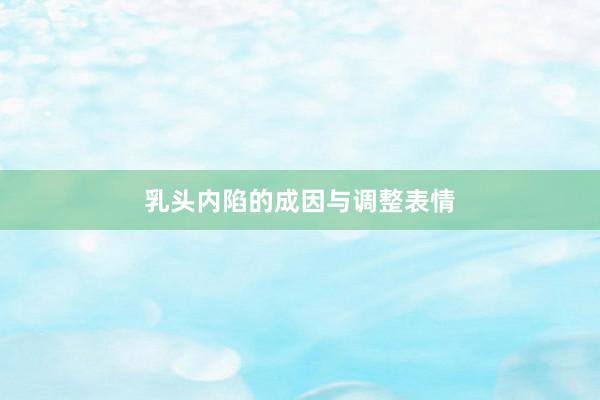 乳头内陷的成因与调整表情