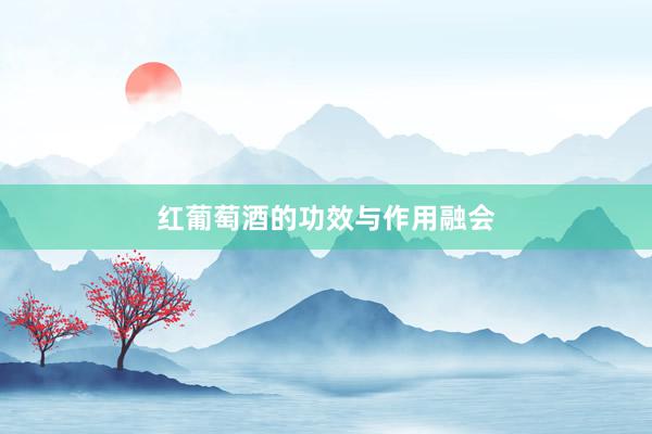 红葡萄酒的功效与作用融会