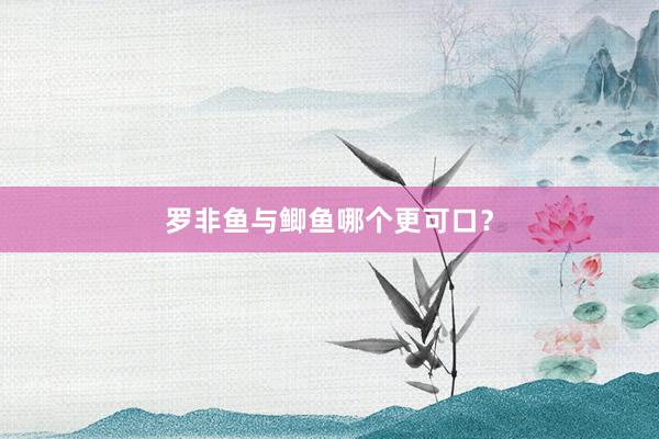 罗非鱼与鲫鱼哪个更可口？