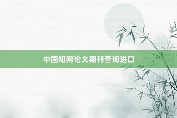 中国知网论文期刊查询进口