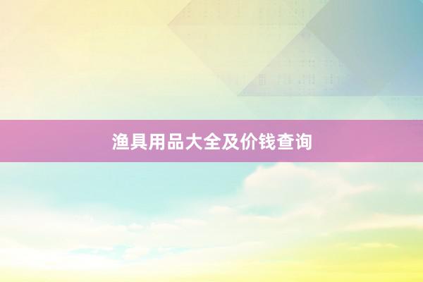 渔具用品大全及价钱查询