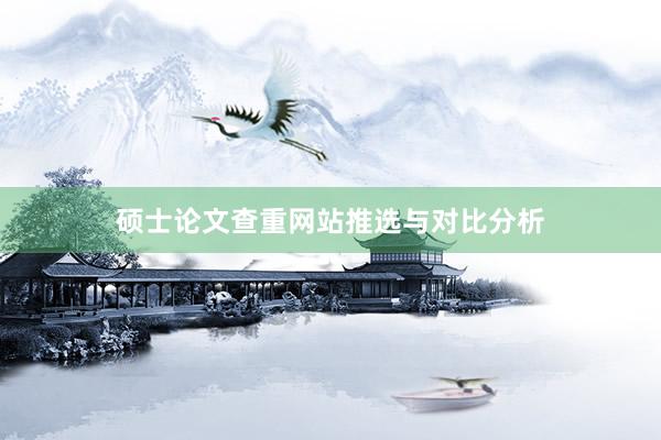 硕士论文查重网站推选与对比分析